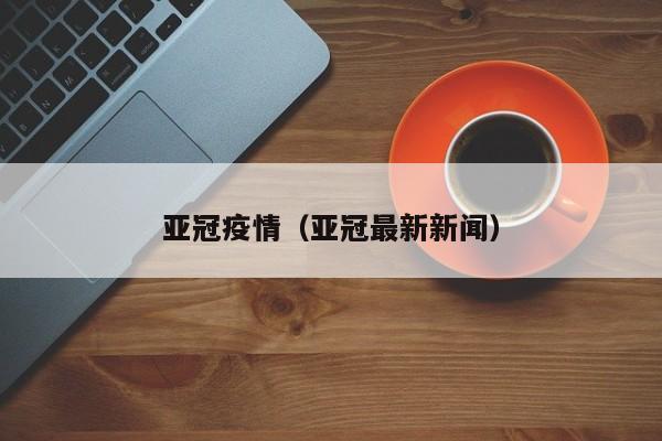 亚冠疫情（亚冠最新新闻）