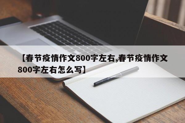 【春节疫情作文800字左右,春节疫情作文800字左右怎么写】