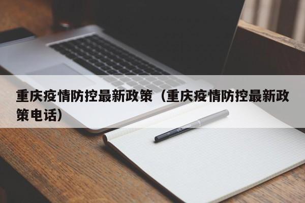 重庆疫情防控最新政策（重庆疫情防控最新政策电话）