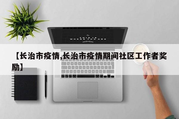 【长治市疫情,长治市疫情期间社区工作者奖励】
