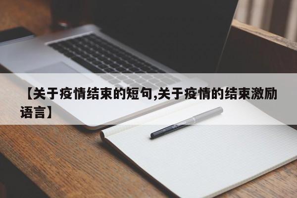 【关于疫情结束的短句,关于疫情的结束激励语言】