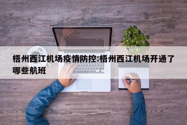 梧州西江机场疫情防控:梧州西江机场开通了哪些航班