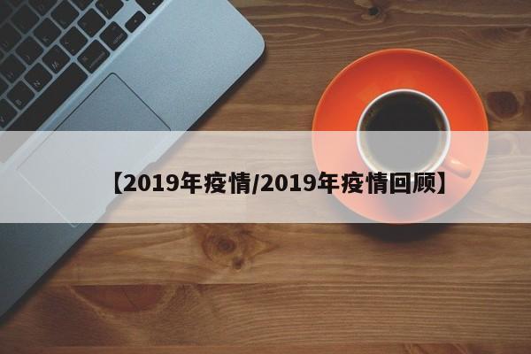 【2019年疫情/2019年疫情回顾】