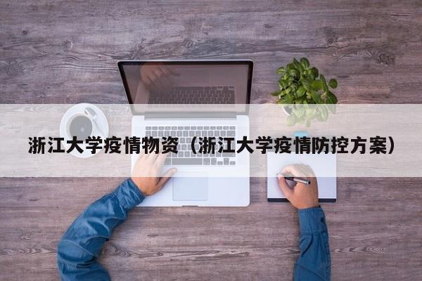 浙江大学疫情物资（浙江大学疫情防控方案）