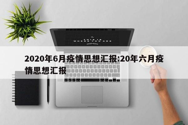 2020年6月疫情思想汇报:20年六月疫情思想汇报