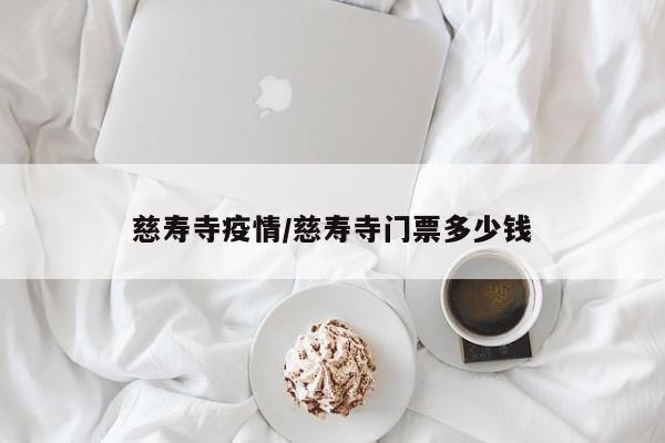 慈寿寺疫情/慈寿寺门票多少钱