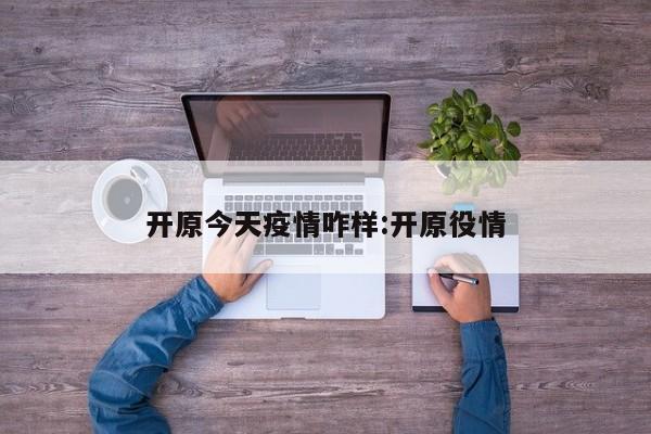 开原今天疫情咋样:开原役情