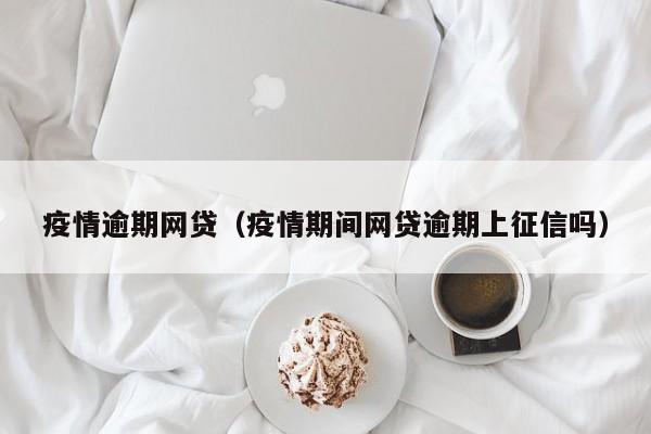 疫情逾期网贷（疫情期间网贷逾期上征信吗）
