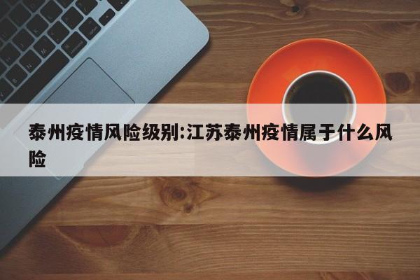 泰州疫情风险级别:江苏泰州疫情属于什么风险