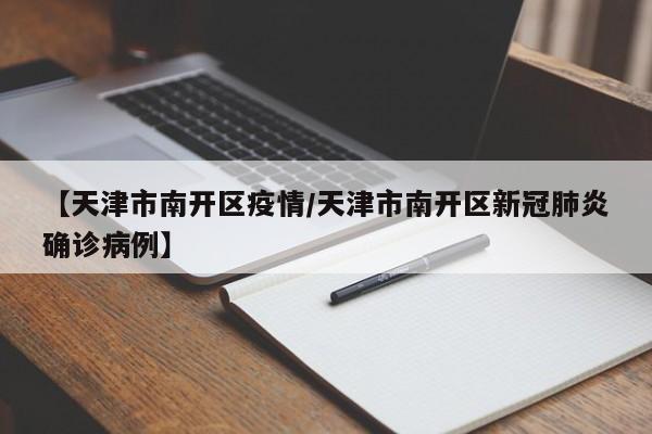 【天津市南开区疫情/天津市南开区新冠肺炎确诊病例】