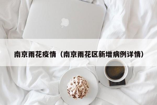 南京雨花疫情（南京雨花区新增病例详情）