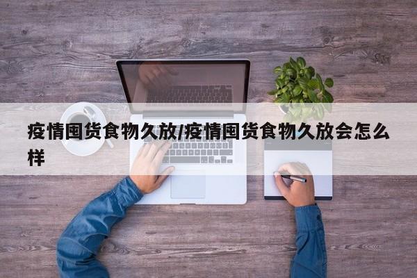 疫情囤货食物久放/疫情囤货食物久放会怎么样