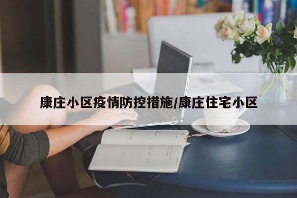 康庄小区疫情防控措施/康庄住宅小区