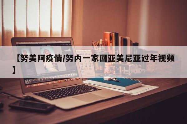 【努美阿疫情/努内一家回亚美尼亚过年视频】