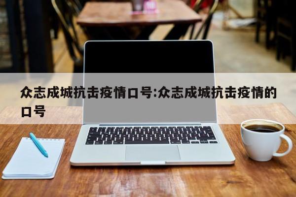 众志成城抗击疫情口号:众志成城抗击疫情的口号