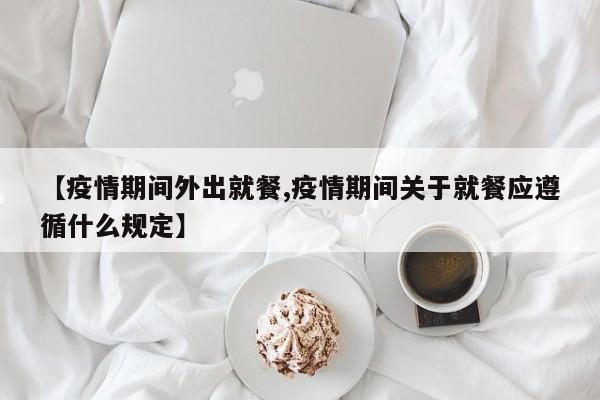 【疫情期间外出就餐,疫情期间关于就餐应遵循什么规定】