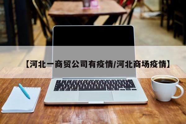 【河北一商贸公司有疫情/河北商场疫情】