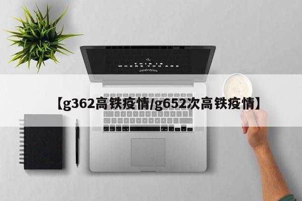 【g362高铁疫情/g652次高铁疫情】