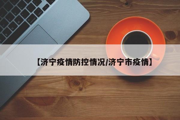 【济宁疫情防控情况/济宁市疫情】