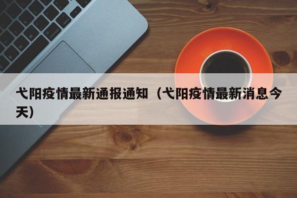 弋阳疫情最新通报通知（弋阳疫情最新消息今天）
