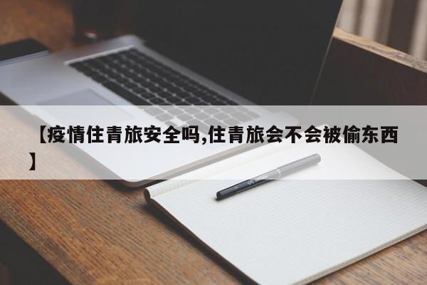 【疫情住青旅安全吗,住青旅会不会被偷东西】