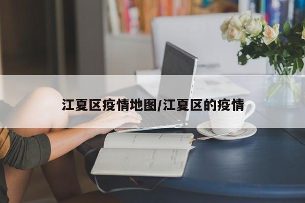 江夏区疫情地图/江夏区的疫情