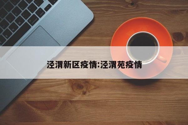 泾渭新区疫情:泾渭苑疫情