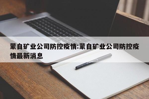蒙自矿业公司防控疫情:蒙自矿业公司防控疫情最新消息
