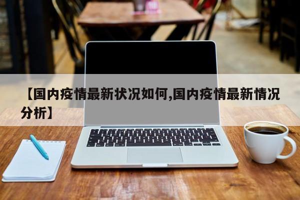 【国内疫情最新状况如何,国内疫情最新情况分析】