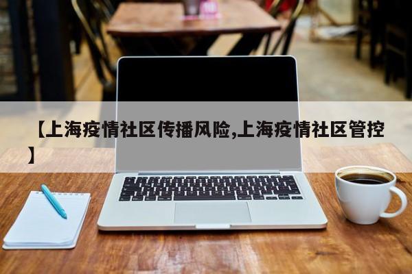【上海疫情社区传播风险,上海疫情社区管控】