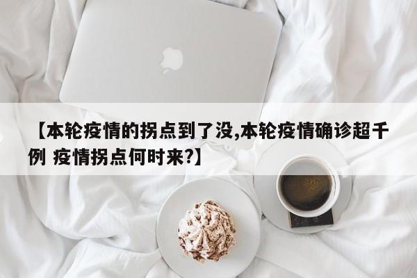 【本轮疫情的拐点到了没,本轮疫情确诊超千例 疫情拐点何时来?】