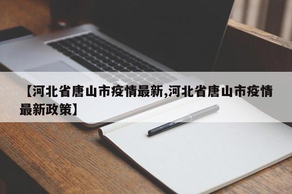 【河北省唐山市疫情最新,河北省唐山市疫情最新政策】
