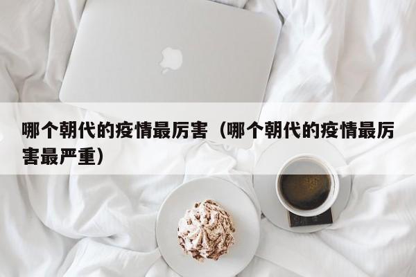 哪个朝代的疫情最厉害（哪个朝代的疫情最厉害最严重）