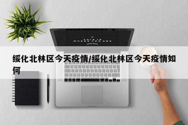 绥化北林区今天疫情/绥化北林区今天疫情如何