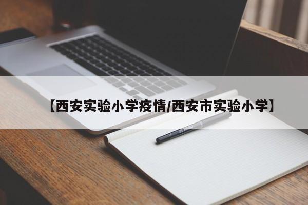 【西安实验小学疫情/西安市实验小学】