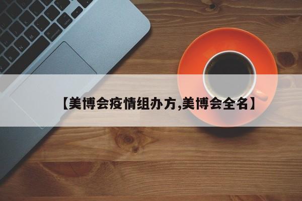【美博会疫情组办方,美博会全名】