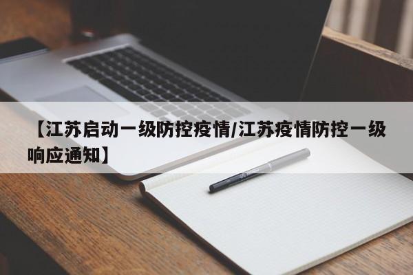【江苏启动一级防控疫情/江苏疫情防控一级响应通知】