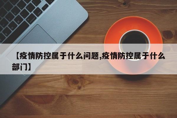 【疫情防控属于什么问题,疫情防控属于什么部门】
