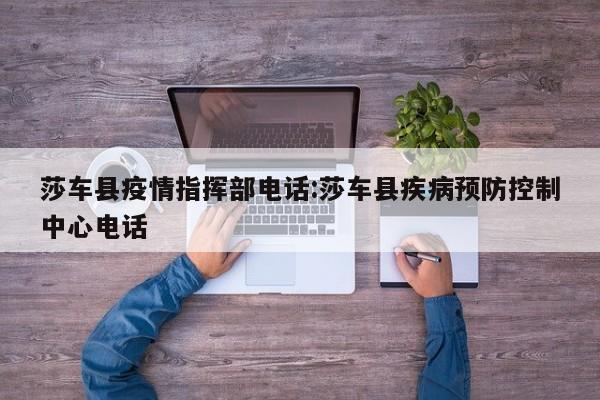 莎车县疫情指挥部电话:莎车县疾病预防控制中心电话