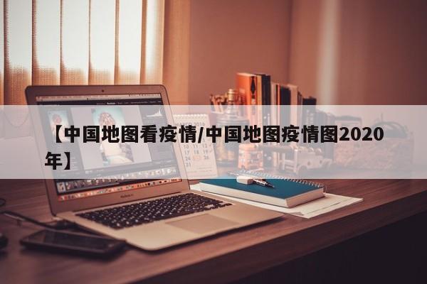 【中国地图看疫情/中国地图疫情图2020年】