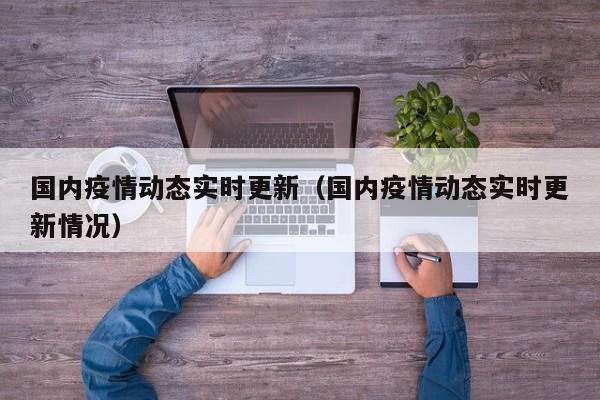 国内疫情动态实时更新（国内疫情动态实时更新情况）