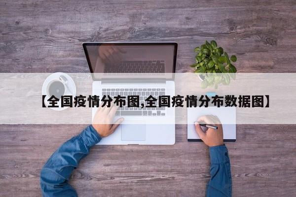 【全国疫情分布图,全国疫情分布数据图】