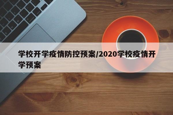 学校开学疫情防控预案/2020学校疫情开学预案