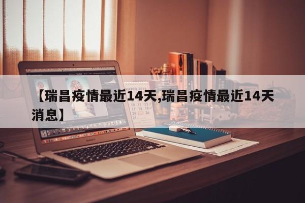 【瑞昌疫情最近14天,瑞昌疫情最近14天消息】