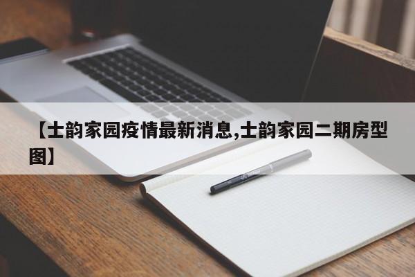 【士韵家园疫情最新消息,士韵家园二期房型图】