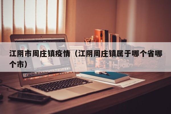江阴市周庄镇疫情（江阴周庄镇属于哪个省哪个市）
