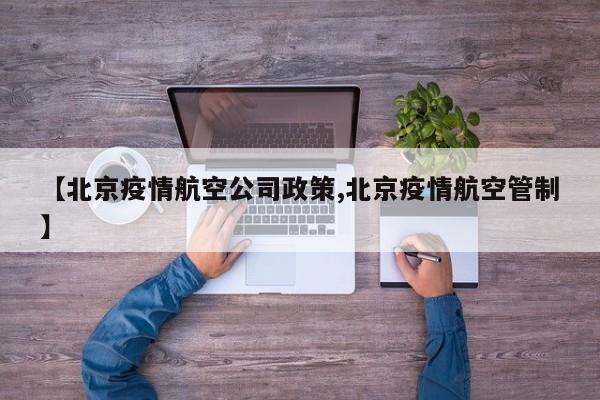 【北京疫情航空公司政策,北京疫情航空管制】