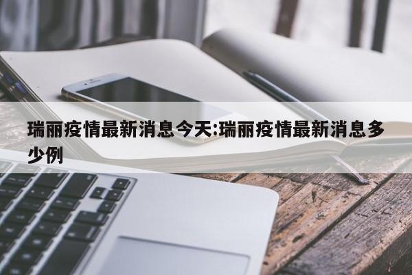 瑞丽疫情最新消息今天:瑞丽疫情最新消息多少例
