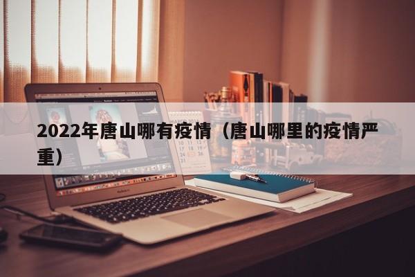 2022年唐山哪有疫情（唐山哪里的疫情严重）