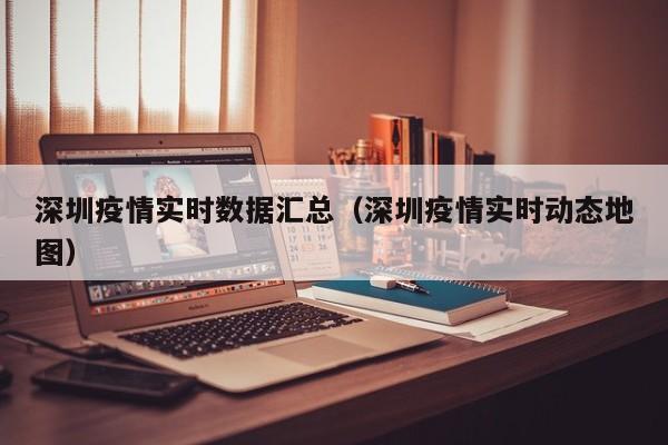 深圳疫情实时数据汇总（深圳疫情实时动态地图）